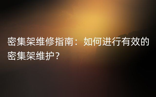 密集架维修指南：如何进行有效的密集架维护？