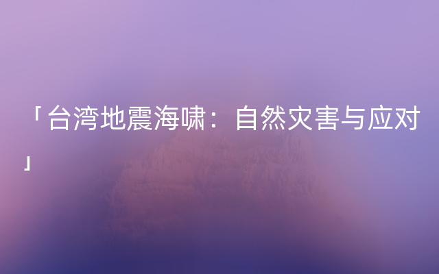 「台湾地震海啸：自然灾害与应对」