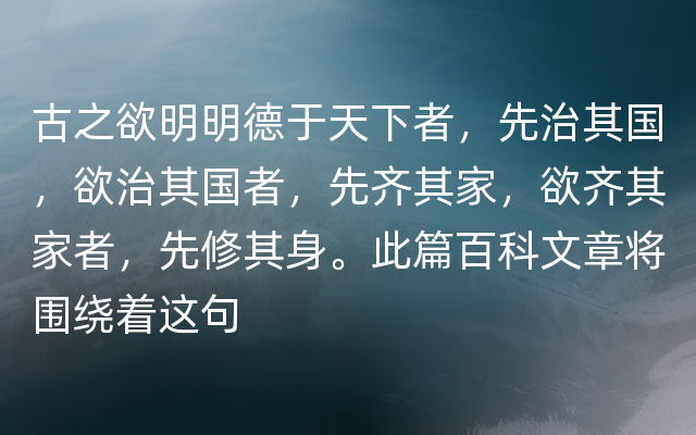 古之欲明明德于天下者，先治其国，欲治其国者，先齐其家，欲齐其家者，先修其身。此篇