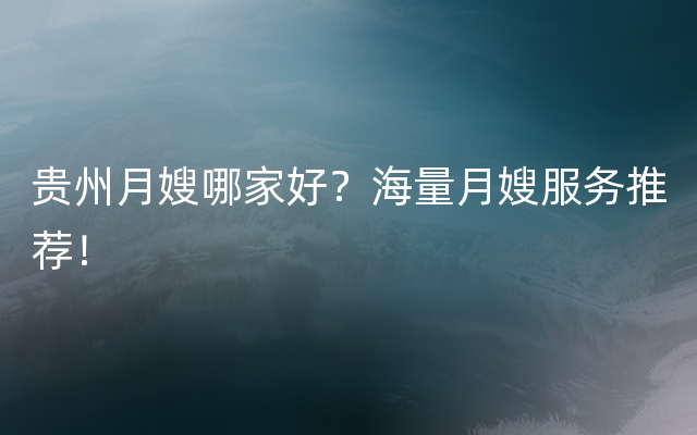 贵州月嫂哪家好？海量月嫂服务推荐！