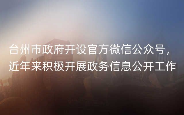 台州市政府开设官方微信公众号，近年来积极开展政