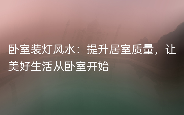 卧室装灯风水：提升居室质量，让美好生活从卧室开始