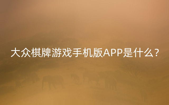 大众棋牌游戏手机版APP是什么？