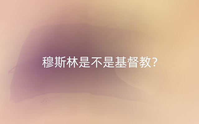 穆斯林是不是基督教？