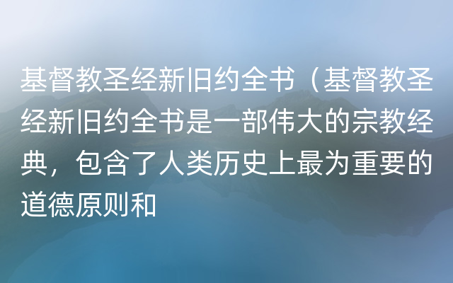 基督教圣经新旧约全书（基督教圣经新旧约全书是一部伟大的宗教经典，包含了人类历史上