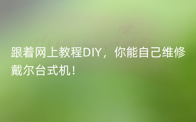 跟着网上教程DIY，你能自己维修戴尔台式机！