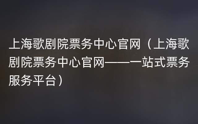 上海歌剧院票务中心官网（上海歌剧院票务中心官网——一站式票务服务平台）