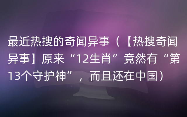 最近热搜的奇闻异事（【热搜奇闻异事】原来“12生肖”竟然有“第13个守护神”，而且还