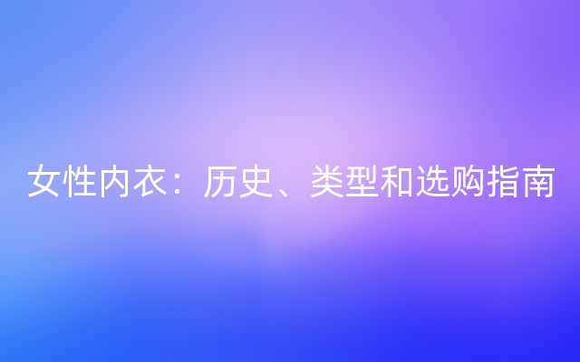 女性内衣：历史、类型和选购指南