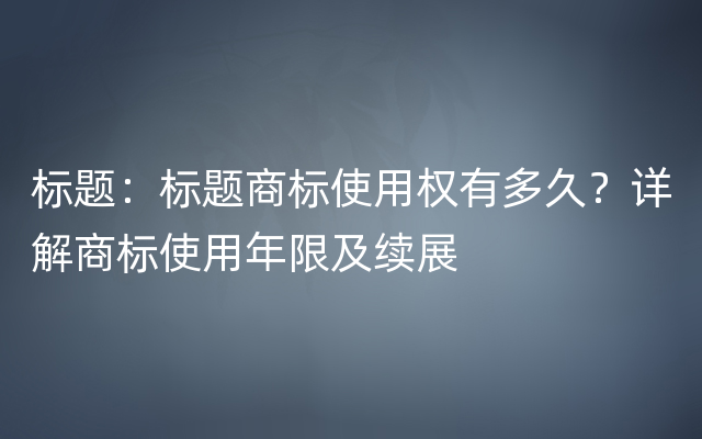 标题：标题商标使用权有多久？详解商标使用年限及