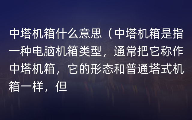 中塔机箱什么意思（中塔机箱是指一种电脑机箱类型，通常把它称作中塔机箱，它的形态和