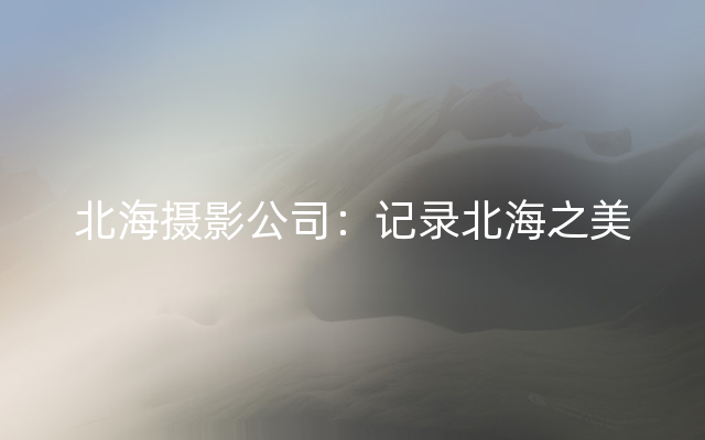 北海摄影公司：记录北海之美