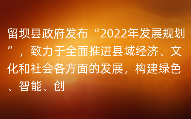 留坝县政府发布“2022年发展规划”，致力于全面推进县域经济、文化和社会各方面的发展