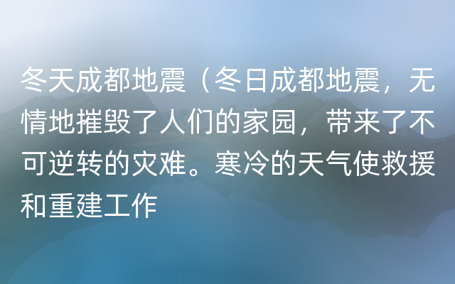 冬天成都地震（冬日成都地震，无情地摧毁了人们的家园，带来了不可逆转的灾难。寒冷的