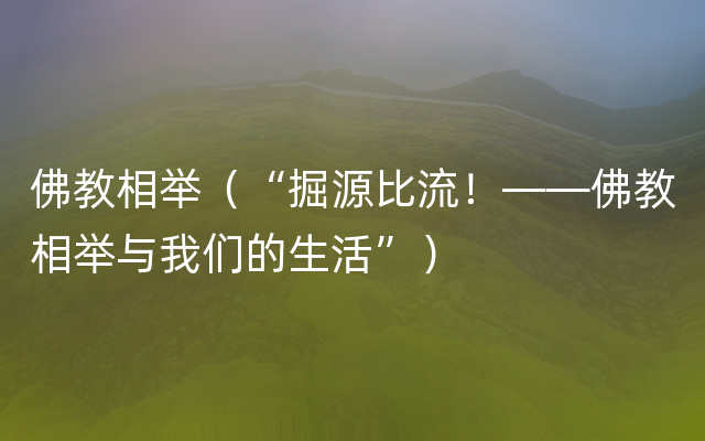 佛教相举（“掘源比流！——佛教相举与我们的生活”）