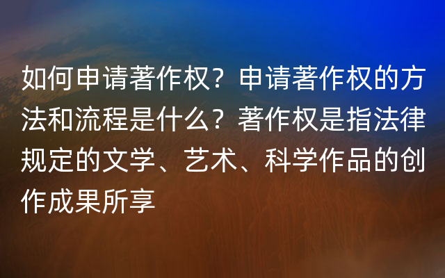 如何申请著作权？申请著作权的方法和流程是什么？著作权是指法律规定的文学、艺术、科