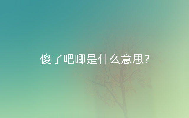 傻了吧唧是什么意思？