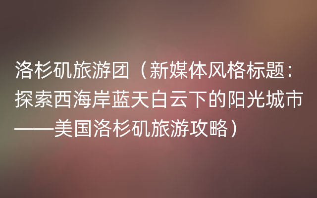 洛杉矶旅游团（新媒体风格标题：探索西海岸蓝天白云下的阳光城市——美国洛杉矶旅游攻