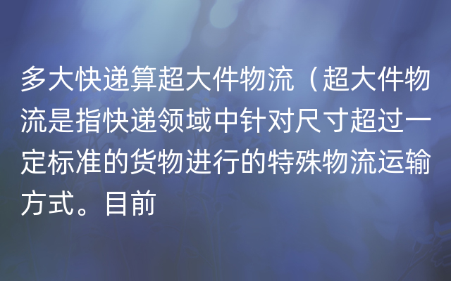 多大快递算超大件物流（超大件物流是指快递领域中针对尺寸超过一定标准的货物进行的特