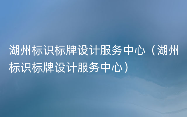 湖州标识标牌设计服务中心（湖州标识标牌设计服务中心）