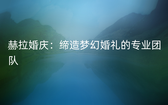 赫拉婚庆：缔造梦幻婚礼的专业团队