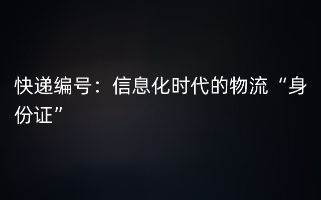 快递编号：信息化时代的物流“身份证”