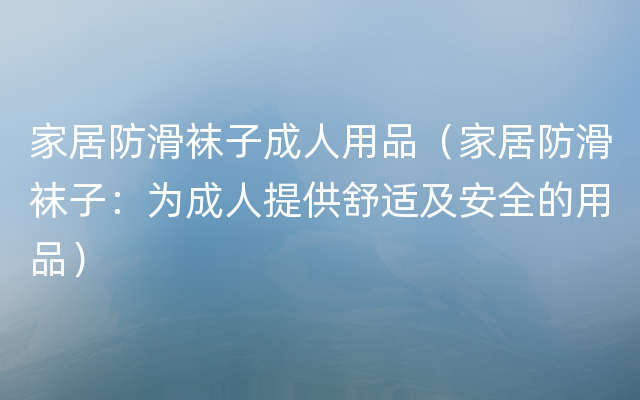 家居防滑袜子成人用品（家居防滑袜子：为成人提供舒适及安全的用品）