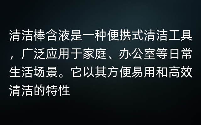 清洁棒含液是一种便携式清洁工具，广泛应用于家庭、办公室等日常生活场景。它以其方便