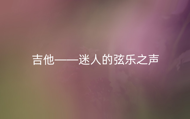 吉他——迷人的弦乐之声