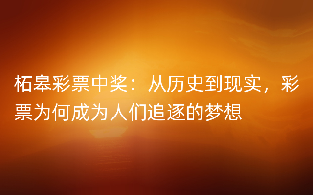 柘皋彩票中奖：从历史到现实，彩票为何成为人们追逐的梦想