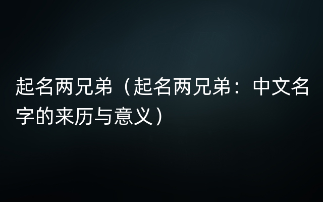 起名两兄弟（起名两兄弟：中文名字的来历与意义）