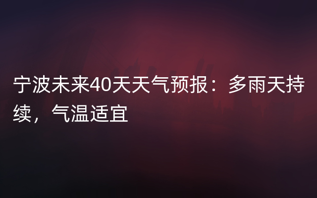 宁波未来40天天气预报：多雨天持续，气温适宜