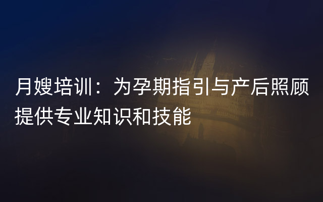 月嫂培训：为孕期指引与产后照顾提供专业知识和技能