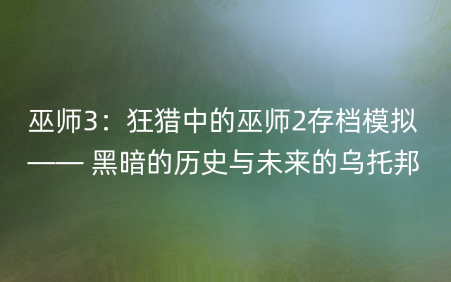 巫师3：狂猎中的巫师2存档模拟 —— 黑暗的历史与未来的乌托邦