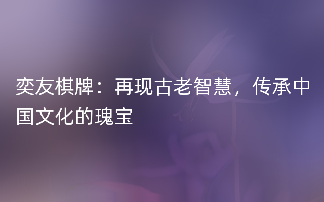 奕友棋牌：再现古老智慧，传承中国文化的瑰宝