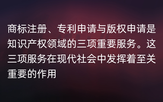 商标注册、专利申请与版权申请是知识产权领域的三项重要服务。这三项服务在现代社会中