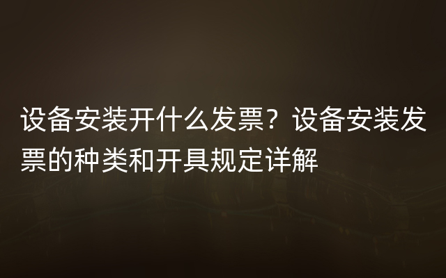 设备安装开什么发票？设备安装发票的种类和开具规定详解