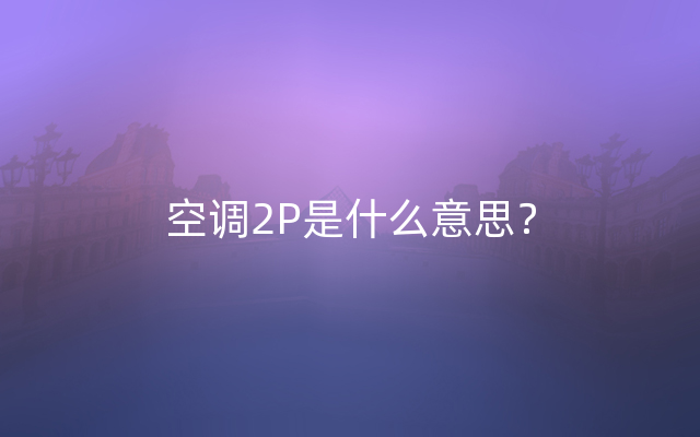 空调2P是什么意思？