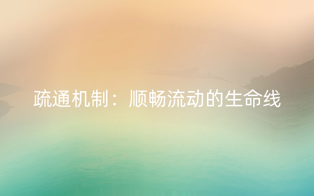 疏通机制：顺畅流动的生命线