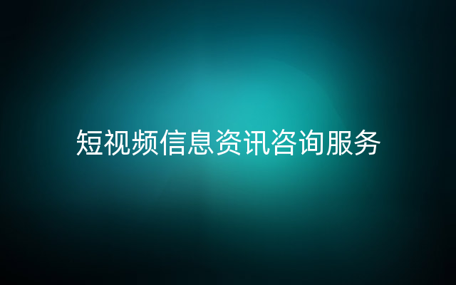 短视频信息资讯咨询服务