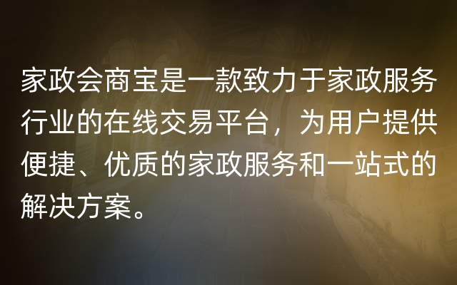 家政会商宝是一款致力于家政服务行业的在线交易平台，为用户提供便捷、优质的家政服务