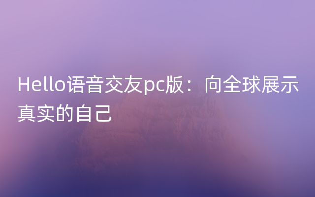 Hello语音交友pc版：向全球展示真实的自己