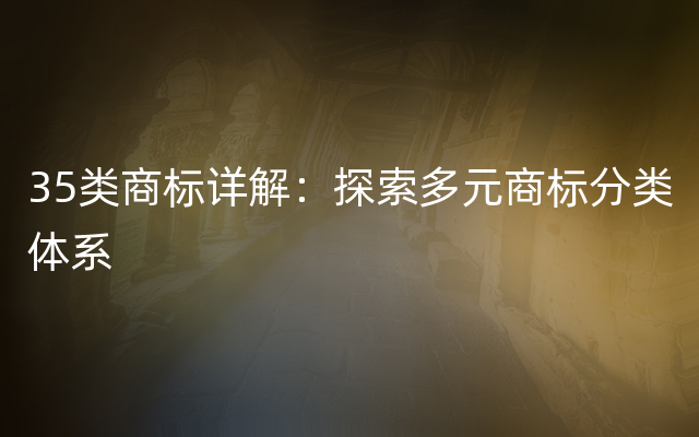 35类商标详解：探索多元商标分类体系