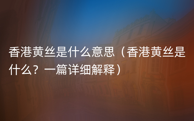 香港黄丝是什么意思（香港黄丝是什么？一篇详细解释）