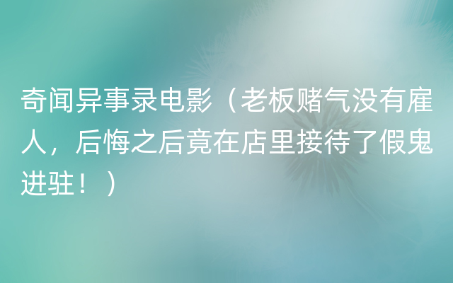 奇闻异事录电影（老板赌气没有雇人，后悔之后竟在店里接待了假鬼进驻！）