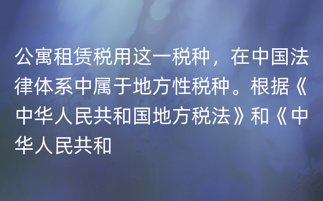 公寓租赁税用这一税种，在中国法律体系中属于地方性税种。根据《中华人民共和国地方税