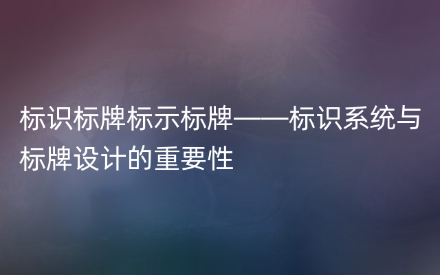 标识标牌标示标牌——标识系统与标牌设计的重要性