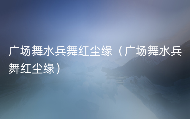 广场舞水兵舞红尘缘（广场舞水兵舞红尘缘）