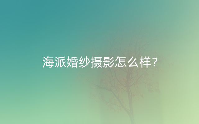 海派婚纱摄影怎么样？