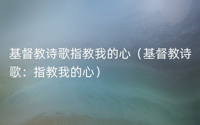 基督教诗歌指教我的心（基督教诗歌：指教我的心）